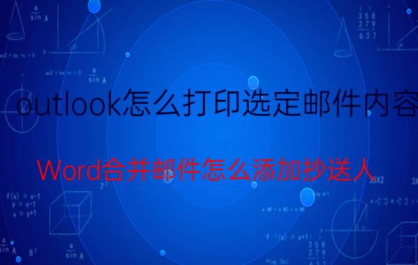 outlook怎么打印选定邮件内容 Word合并邮件怎么添加抄送人？